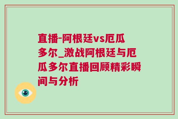 直播-阿根廷vs厄瓜多爾_激戰阿根廷與厄瓜多爾直播回顧精彩瞬間與分析 直播-阿根廷vs厄瓜多爾_激戰阿根廷與厄瓜多爾直播回顧精彩瞬間與分析