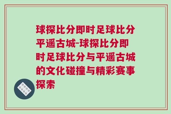 球探比分即時足球比分平遙古城-球探比分即時足球比分與平遙古城的文化碰撞與精彩賽事探索