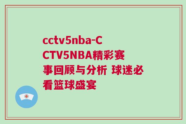 cctv5nba-CCTV5NBA精彩賽事回顧與分析 球迷必看籃球盛宴