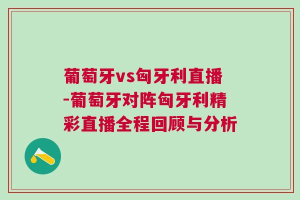 葡萄牙vs匈牙利直播-葡萄牙對陣匈牙利精彩直播全程回顧與分析 葡萄牙vs匈牙利直播-葡萄牙對陣匈牙利精彩直播全程回顧與分析