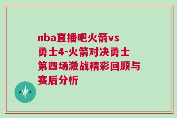 nba直播吧火箭vs勇士4-火箭對決勇士第四場激戰精彩回顧與賽后分析 nba直播吧火箭vs勇士4-火箭對決勇士第四場激戰精彩回顧與賽后分析