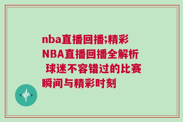 nba直播回播;精彩NBA直播回播全解析 球迷不容錯過的比賽瞬間與精彩時刻 nba直播回播;精彩NBA直播回播全解析 球迷不容錯過的比賽瞬間與精彩時刻
