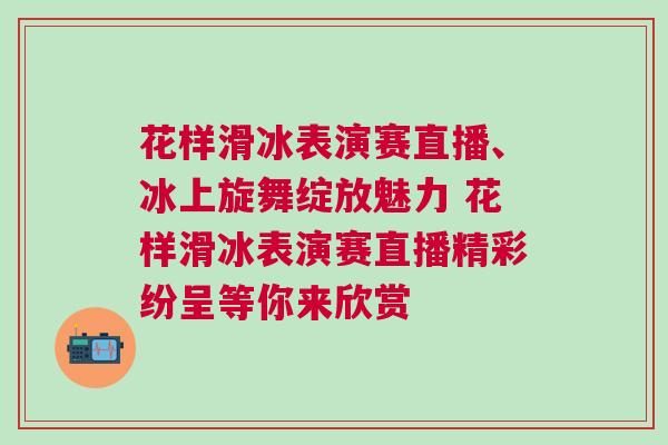 花樣滑冰表演賽直播、冰上旋舞綻放魅力 花樣滑冰表演賽直播精彩紛呈等你來欣賞