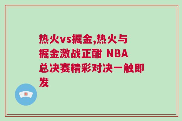 熱火vs掘金,熱火與掘金激戰正酣 NBA總決賽精彩對決一觸即發