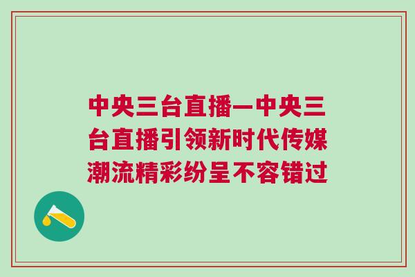 中央三臺(tái)直播—中央三臺(tái)直播引領(lǐng)新時(shí)代傳媒潮流精彩紛呈不容錯(cuò)過