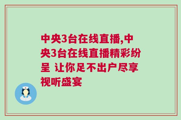 中央3臺(tái)在線直播,中央3臺(tái)在線直播精彩紛呈 讓你足不出戶盡享視聽盛宴