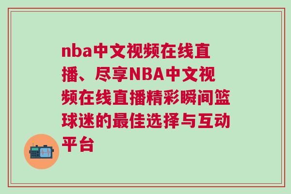 nba中文視頻在線直播、盡享NBA中文視頻在線直播精彩瞬間籃球迷的最佳選擇與互動平臺