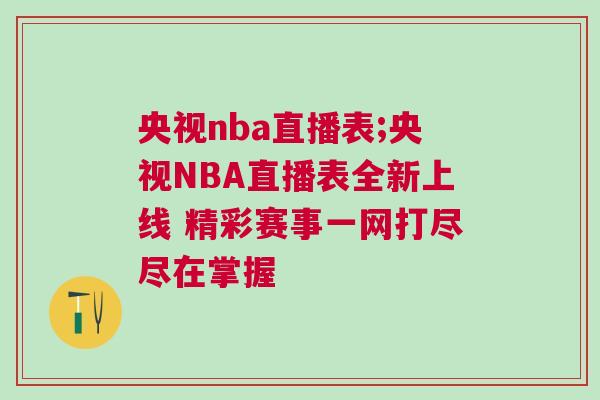 央視nba直播表;央視NBA直播表全新上線 精彩賽事一網(wǎng)打盡盡在掌握