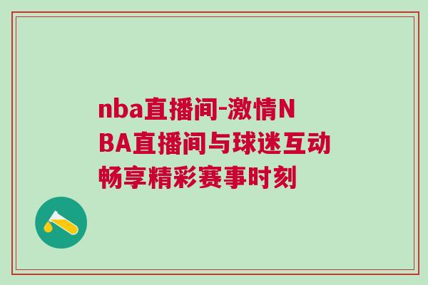 nba直播間-激情NBA直播間與球迷互動(dòng)暢享精彩賽事時(shí)刻