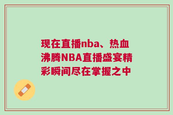 現在直播nba、熱血沸騰NBA直播盛宴精彩瞬間盡在掌握之中