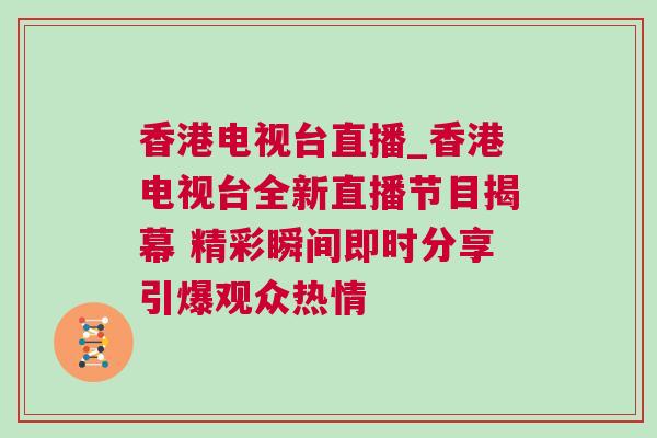 香港電視臺直播_香港電視臺全新直播節(jié)目揭幕 精彩瞬間即時分享引爆觀眾熱情
