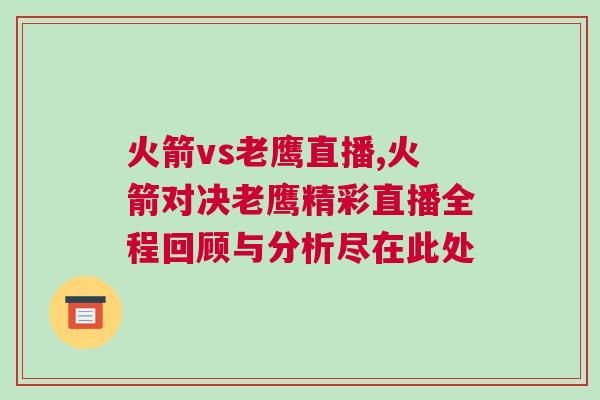火箭vs老鷹直播,火箭對決老鷹精彩直播全程回顧與分析盡在此處 火箭vs老鷹直播,火箭對決老鷹精彩直播全程回顧與分析盡在此處