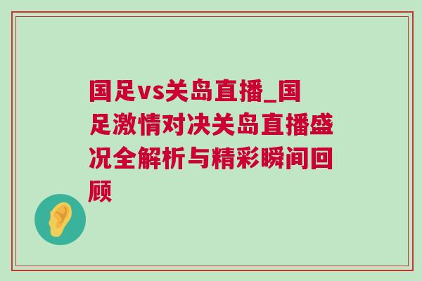 國足vs關(guān)島直播_國足激情對決關(guān)島直播盛況全解析與精彩瞬間回顧 國足vs關(guān)島直播_國足激情對決關(guān)島直播盛況全解析與精彩瞬間回顧
