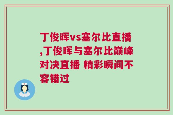 丁俊暉vs塞爾比直播,丁俊暉與塞爾比巔峰對決直播 精彩瞬間不容錯過