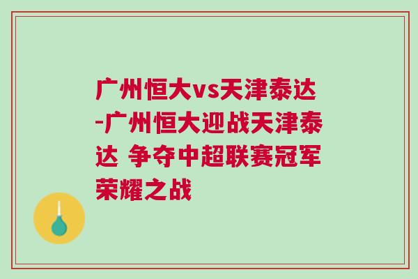 廣州恒大vs天津泰達-廣州恒大迎戰(zhàn)天津泰達 爭奪中超聯(lián)賽冠軍榮耀之戰(zhàn) 廣州恒大vs天津泰達-廣州恒大迎戰(zhàn)天津泰達 爭奪中超聯(lián)賽冠軍榮耀之戰(zhàn)