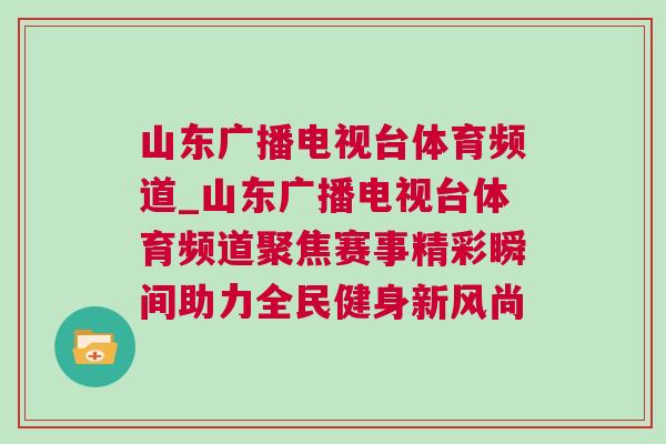 山東廣播電視臺體育頻道_山東廣播電視臺體育頻道聚焦賽事精彩瞬間助力全民健身新風尚
