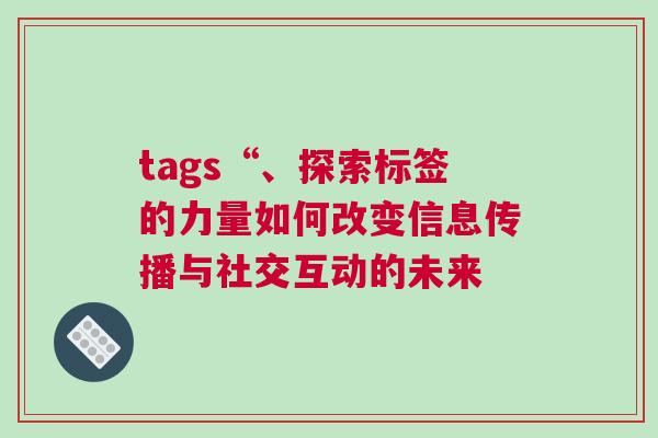 tags“、探索標簽的力量如何改變信息傳播與社交互動的未來 tags“、探索標簽的力量如何改變信息傳播與社交互動的未來