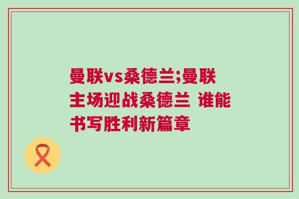 曼聯vs桑德蘭;曼聯主場迎戰桑德蘭 誰能書寫勝利新篇章