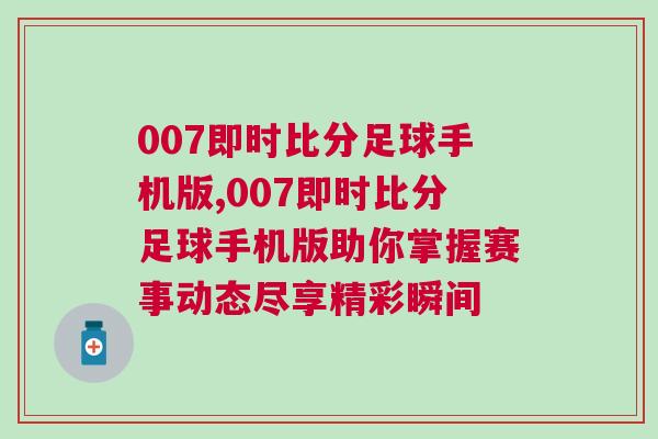 007即時(shí)比分足球手機(jī)版,007即時(shí)比分足球手機(jī)版助你掌握賽事動(dòng)態(tài)盡享精彩瞬間
