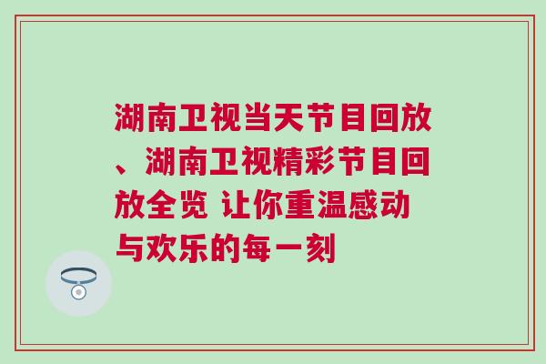 湖南衛視當天節目回放、湖南衛視精彩節目回放全覽 讓你重溫感動與歡樂的每一刻