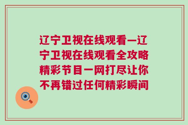 遼寧衛視在線觀看—遼寧衛視在線觀看全攻略精彩節目一網打盡讓你不再錯過任何精彩瞬間