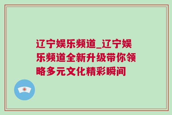 遼寧娛樂頻道_遼寧娛樂頻道全新升級帶你領(lǐng)略多元文化精彩瞬間