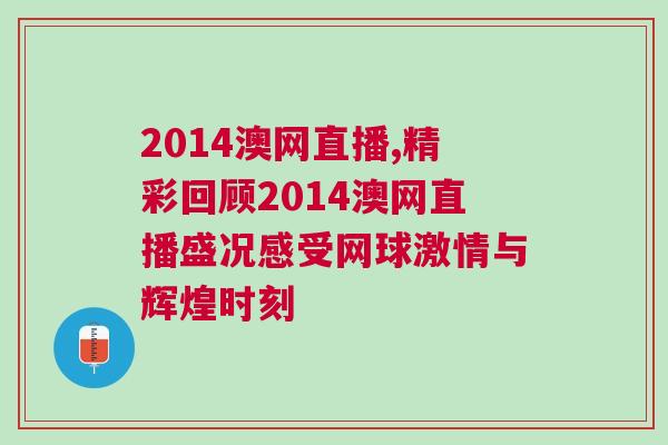 2014澳網直播,精彩回顧2014澳網直播盛況感受網球激情與輝煌時刻
