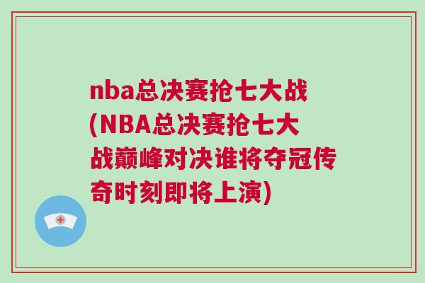 nba總決賽搶七大戰(zhàn)(NBA總決賽搶七大戰(zhàn)巔峰對決誰將奪冠傳奇時刻即將上演)