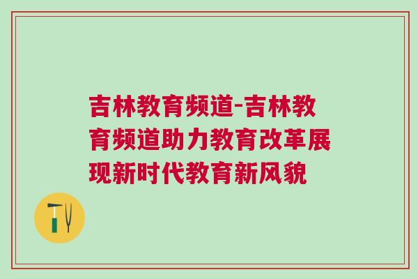 吉林教育頻道-吉林教育頻道助力教育改革展現新時代教育新風貌 吉林教育頻道-吉林教育頻道助力教育改革展現新時代教育新風貌
