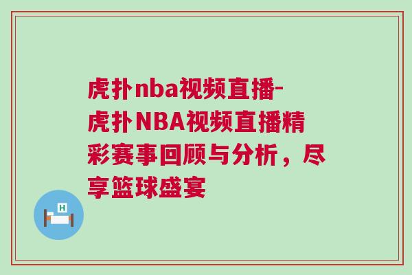 虎撲nba視頻直播-虎撲NBA視頻直播精彩賽事回顧與分析，盡享籃球盛宴