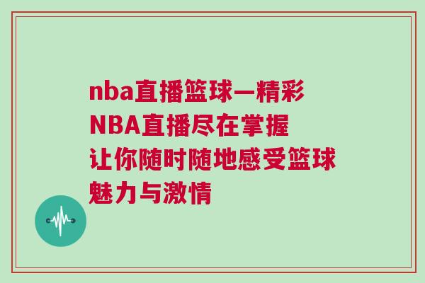 nba直播籃球—精彩NBA直播盡在掌握 讓你隨時隨地感受籃球魅力與激情