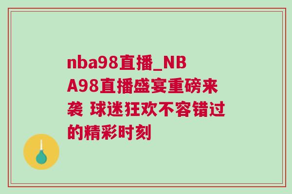 nba98直播_NBA98直播盛宴重磅來襲 球迷狂歡不容錯過的精彩時刻