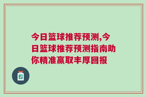 今日籃球推薦預測,今日籃球推薦預測指南助你精準贏取豐厚回報