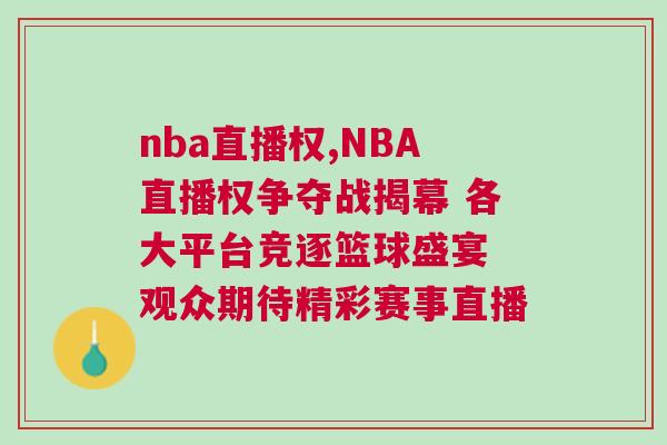 nba直播權(quán),NBA直播權(quán)爭(zhēng)奪戰(zhàn)揭幕 各大平臺(tái)競(jìng)逐籃球盛宴 觀眾期待精彩賽事直播