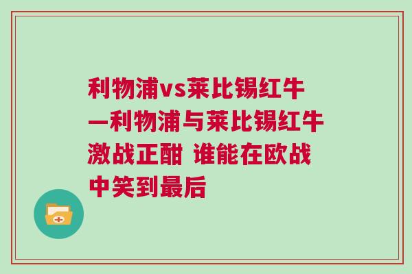 利物浦vs萊比錫紅牛—利物浦與萊比錫紅牛激戰正酣 誰能在歐戰中笑到最后 利物浦vs萊比錫紅牛—利物浦與萊比錫紅牛激戰正酣 誰能在歐戰中笑到最后
