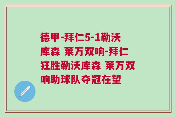 德甲-拜仁5-1勒沃庫森 萊萬雙響-拜仁狂勝勒沃庫森 萊萬雙響助球隊奪冠在望 德甲-拜仁5-1勒沃庫森 萊萬雙響-拜仁狂勝勒沃庫森 萊萬雙響助球隊奪冠在望