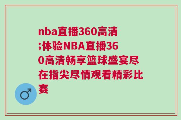 nba直播360高清;體驗(yàn)NBA直播360高清暢享籃球盛宴盡在指尖盡情觀看精彩比賽 nba直播360高清;體驗(yàn)NBA直播360高清暢享籃球盛宴盡在指尖盡情觀看精彩比賽