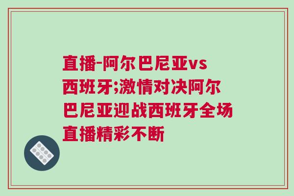 直播-阿爾巴尼亞vs西班牙;激情對決阿爾巴尼亞迎戰(zhàn)西班牙全場直播精彩不斷