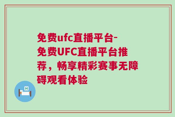 免費(fèi)ufc直播平臺(tái)-免費(fèi)UFC直播平臺(tái)推薦,暢享精彩賽事無障礙觀看體驗(yàn) 免費(fèi)ufc直播平臺(tái)-免費(fèi)UFC直播平臺(tái)推薦,暢享精彩賽事無障礙觀看體驗(yàn)