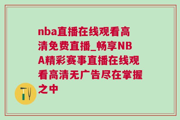 nba直播在線觀看高清免費直播_暢享NBA精彩賽事直播在線觀看高清無廣告盡在掌握之中