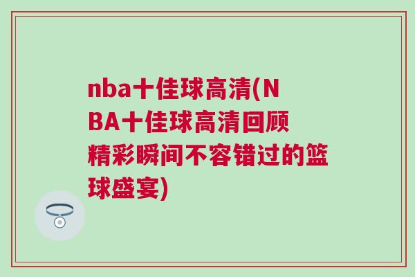 nba十佳球高清(NBA十佳球高清回顧 精彩瞬間不容錯過的籃球盛宴)