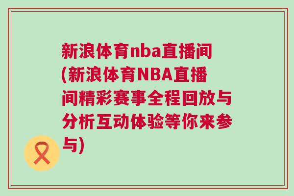 新浪體育nba直播間(新浪體育NBA直播間精彩賽事全程回放與分析互動體驗等你來參與) 新浪體育nba直播間(新浪體育NBA直播間精彩賽事全程回放與分析互動體驗等你來參與)