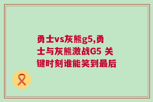 勇士vs灰熊g5,勇士與灰熊激戰(zhàn)G5 關鍵時刻誰能笑到最后 勇士vs灰熊g5,勇士與灰熊激戰(zhàn)G5 關鍵時刻誰能笑到最后