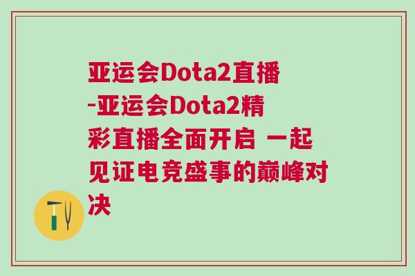 亞運會Dota2直播-亞運會Dota2精彩直播全面開啟 一起見證電競盛事的巔峰對決