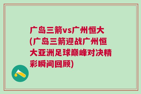 廣島三箭vs廣州恒大(廣島三箭迎戰(zhàn)廣州恒大亞洲足球巔峰對決精彩瞬間回顧)