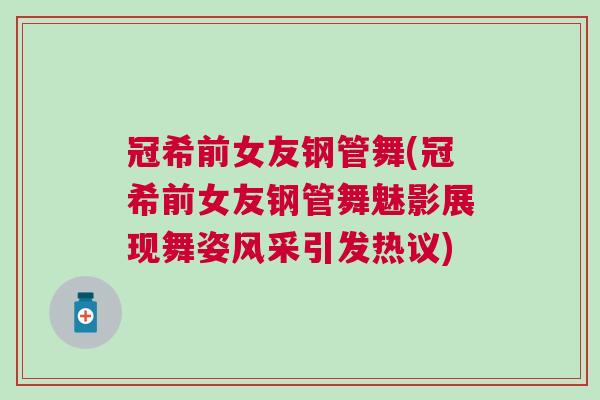 冠希前女友鋼管舞(冠希前女友鋼管舞魅影展現舞姿風采引發熱議)