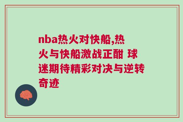 nba熱火對快船,熱火與快船激戰正酣 球迷期待精彩對決與逆轉奇跡