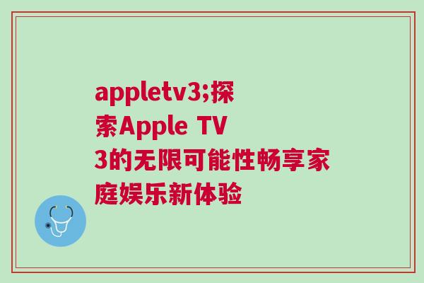 appletv3;探索Apple TV 3的無限可能性暢享家庭娛樂新體驗 appletv3;探索Apple TV 3的無限可能性暢享家庭娛樂新體驗