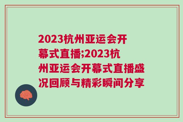 2023杭州亞運會開幕式直播;2023杭州亞運會開幕式直播盛況回顧與精彩瞬間分享