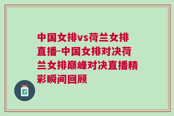 中國女排vs荷蘭女排直播-中國女排對決荷蘭女排巔峰對決直播精彩瞬間回顧